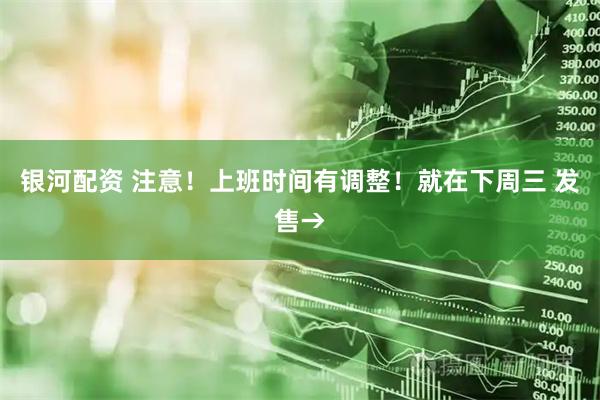 银河配资 注意！上班时间有调整！就在下周三 发售→