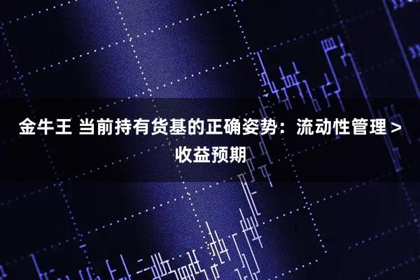 金牛王 当前持有货基的正确姿势：流动性管理＞收益预期