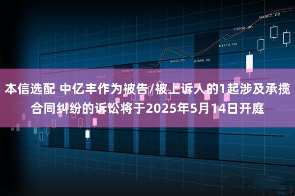 本信选配 中亿丰作为被告/被上诉人的1起涉及承揽合同纠纷的诉讼将于2025年5月14日开庭
