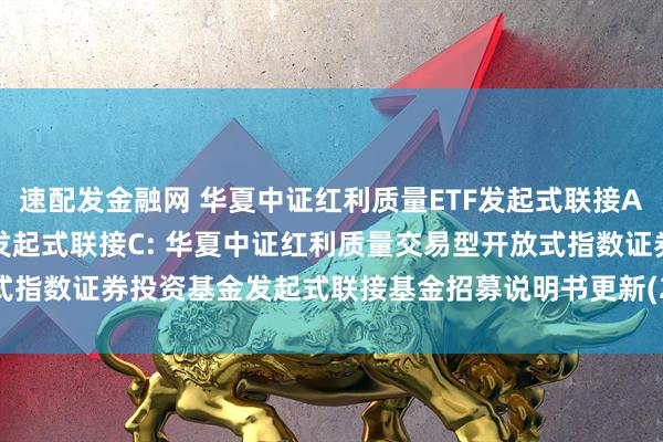 速配发金融网 华夏中证红利质量ETF发起式联接A,华夏中证红利质量ETF发起式联接C: 华夏中证红利质量交易型开放式指数证券投资基金发起式联接基金招募说明书更新(2025年5月30日公告)