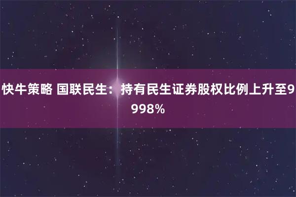 快牛策略 国联民生：持有民生证券股权比例上升至9998%