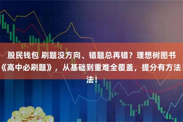 股民钱包 刷题没方向、错题总再错？理想树图书《高中必刷题》，从基础到重难全覆盖，提分有方法！