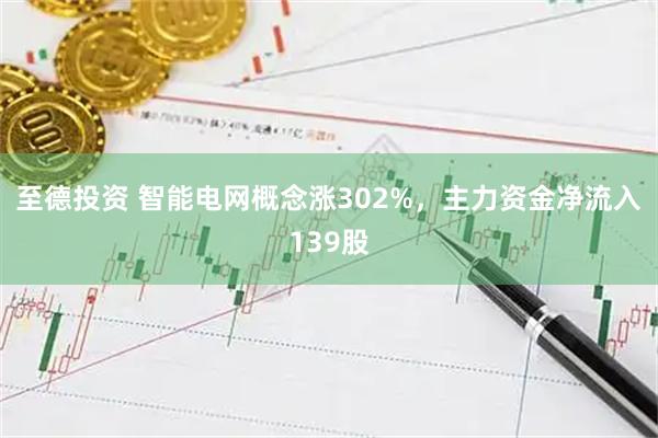 至德投资 智能电网概念涨302%，主力资金净流入139股