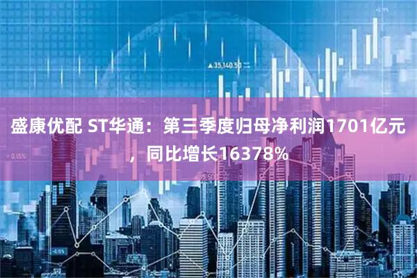 盛康优配 ST华通：第三季度归母净利润1701亿元，同比增长16378%