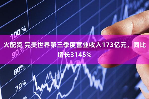 火配资 完美世界第三季度营业收入173亿元，同比增长3145%